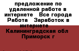 предложение по удаленной работе в интернете - Все города Работа » Заработок в интернете   . Калининградская обл.,Приморск г.